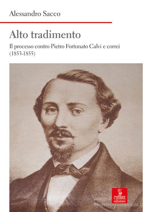 Alto tradimento. Il processo a Pietro Fortunato Calvi e correi (1853-1855) di Alessandro Sacco edito da Cierre Edizioni