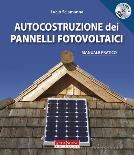Autocostruzione dei pannelli fotovoltaici. Con DVD di Lucio Sciamanna edito da Terra Nuova Edizioni
