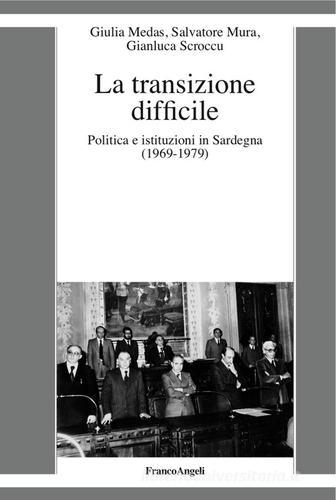 La transizione difficile. Politica e istituzioni in Sardegna (1969-1979) di Giulia Medas, Salvatore Mura, Gianluca Scroccu edito da Franco Angeli