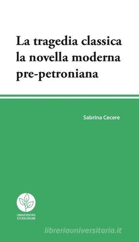 La tragedia classica. La novella moderna pre-petroniana di Sabrina Cecere edito da Universitas Studiorum
