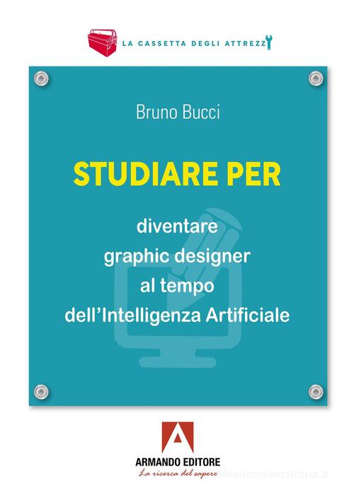 Studiare per diventare graphic designer al tempo dell'Intelligenza Artificiale di Bruno Bucci edito da Armando Editore