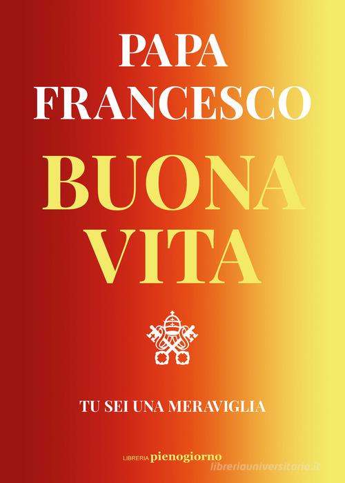 Buona vita. Tu sei una meraviglia di Francesco (Jorge Mario Bergoglio) edito da Libreria Pienogiorno