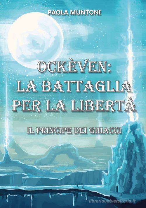 Ockèven: La battaglia per la libertà. Il principe dei ghiacci di Paola Muntoni edito da Edizioni &100