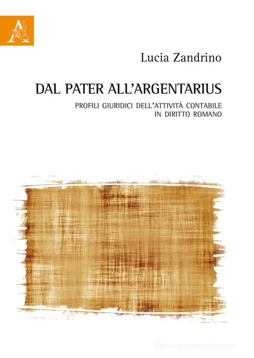 Dal pater all'argentarius. Profili giuridici dell'attività contabile in diritto romano di Lucia Zandrino edito da Aracne
