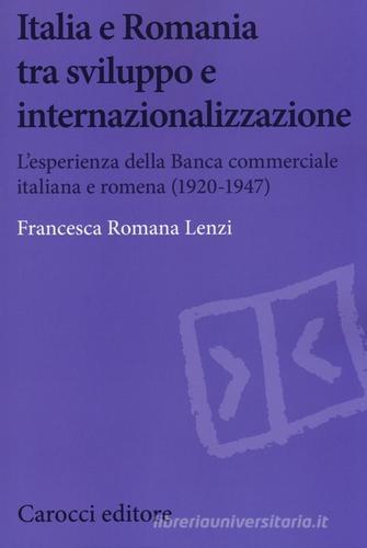 Italia e Romania tra sviluppo e internazionalizzazione. L'esperienza della Banca Commerciale Italiana e Romena (1920-1947) di Francesca Romana Lenzi edito da Carocci