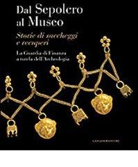 Dal sepolcro al museo. Storie di saccheggi e recuperi. La Guardia di Finanza a tutela dell'archeologia edito da Gangemi Editore