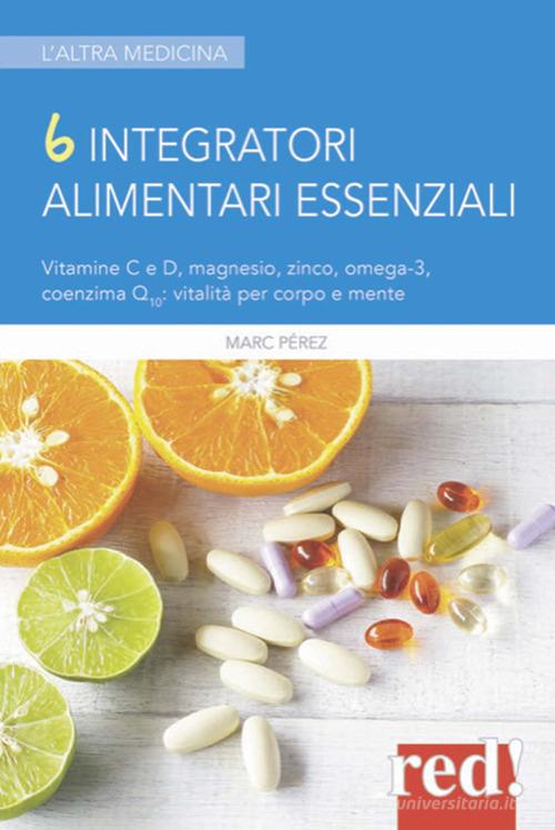 6 integratori alimentari essenziali. Vitamine C e D, magnesio, zinco, omega-3, coenzima Q10: vitalità per corpo e mente di Marc Perez edito da Red Edizioni