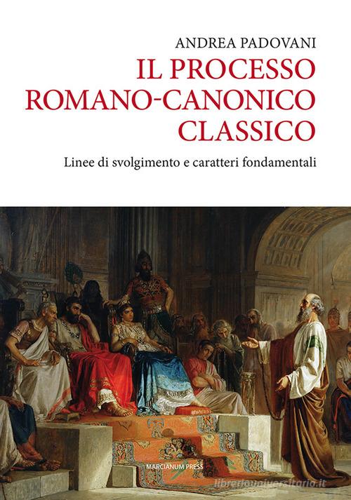 Il processo romano-canonico classico. Linee di svolgimento e caratteri fondamentali di Andrea Padovani edito da Marcianum Press