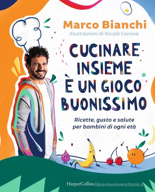 Cucinare insieme è un gioco buonissimo. Ricette, gusto e salute per bambini di ogni età di Marco Bianchi edito da HarperCollins Italia