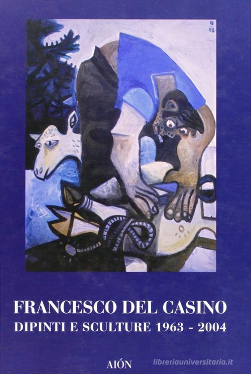 Francesco del Casino. Dipinti e sculture dal 1963 al 2004 edito da Aion