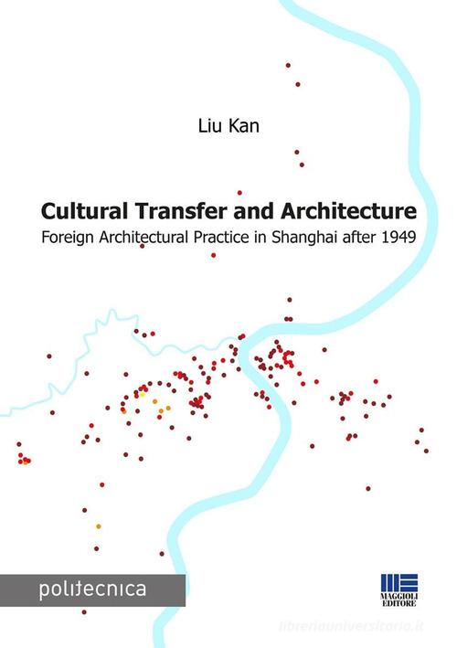 Cultural transfer and architecture. Foreign architectural practice in Shanghai after 1949 di Liu Kan edito da Maggioli Editore