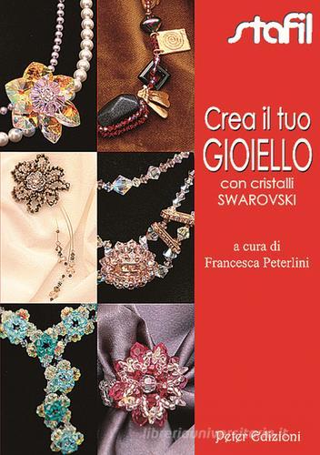 Crea il tuo gioello con cristalli Swarovski di Francesca Peterlini edito da Peter Edizioni