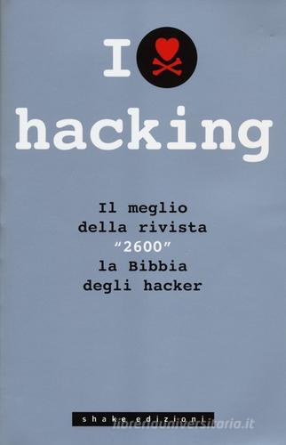 I love hacking. Il meglio della rivista «2600» la bibbia degli hacker edito da ShaKe