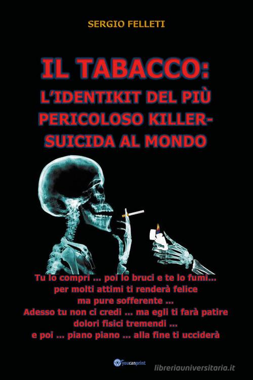 Il tabacco: l'identikit del più pericoloso killer-suicida al mondo di Sergio Felleti edito da Youcanprint