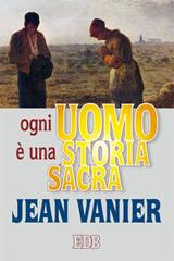 Ogni uomo è una storia sacra di Jean Vanier edito da EDB