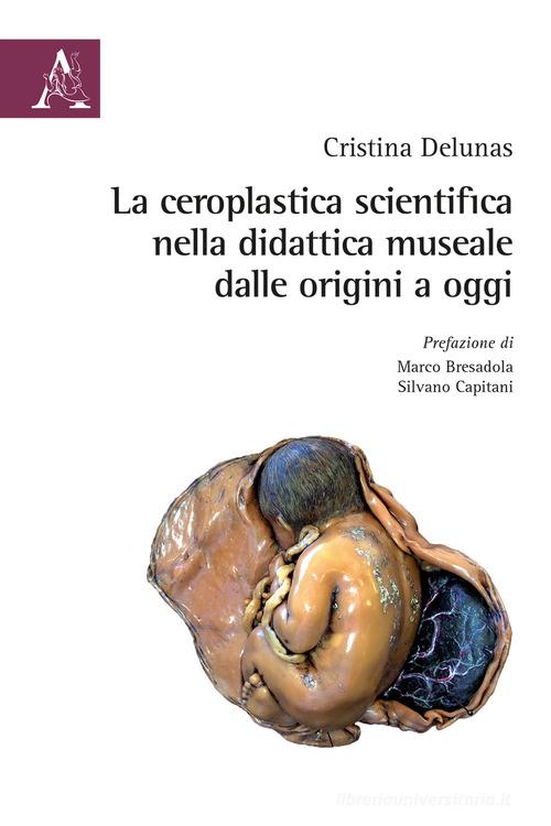 La ceroplastica scientifica nella didattica museale dalle origini ad oggi di Cristina Delunas edito da Aracne