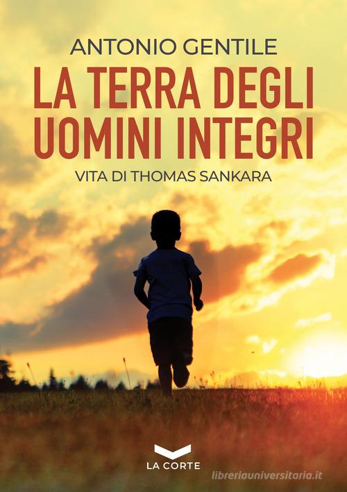 La terra degli uomini integri. Vita di Thomas Sankara di Antonio Gentile edito da La Corte Editore