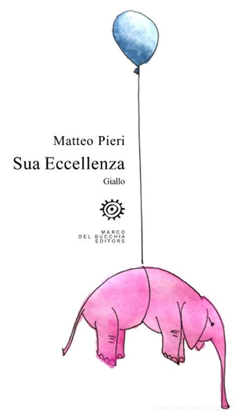 Sua Eccellenza di Matteo Pieri edito da Del Bucchia