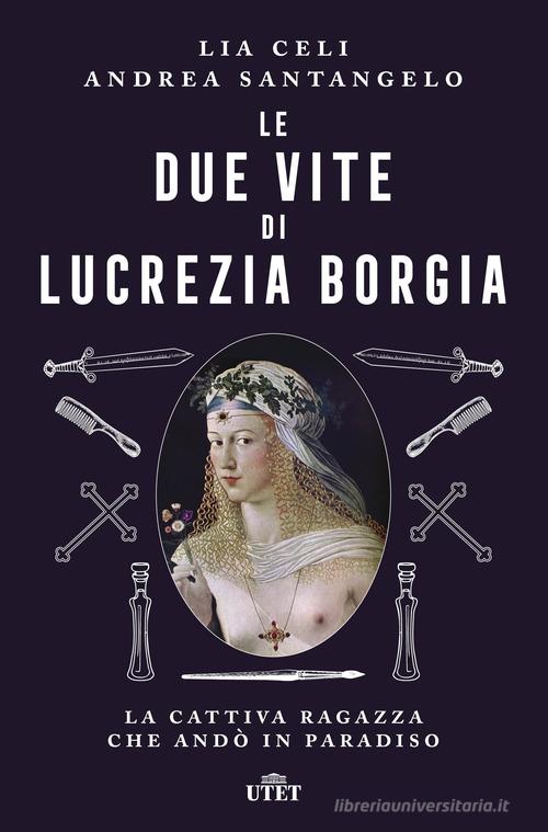 Le due vite di Lucrezia Borgia. La cattiva ragazza che andò in paradiso di Lia Celi, Andrea Santangelo edito da UTET