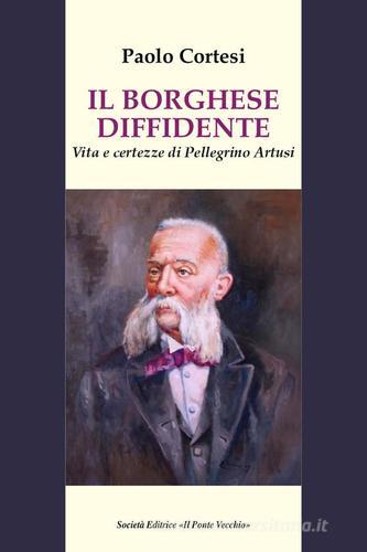 Il borghese diffidente. Vita e certezze di Pellegrino Artusi di Paolo Cortesi edito da Il Ponte Vecchio