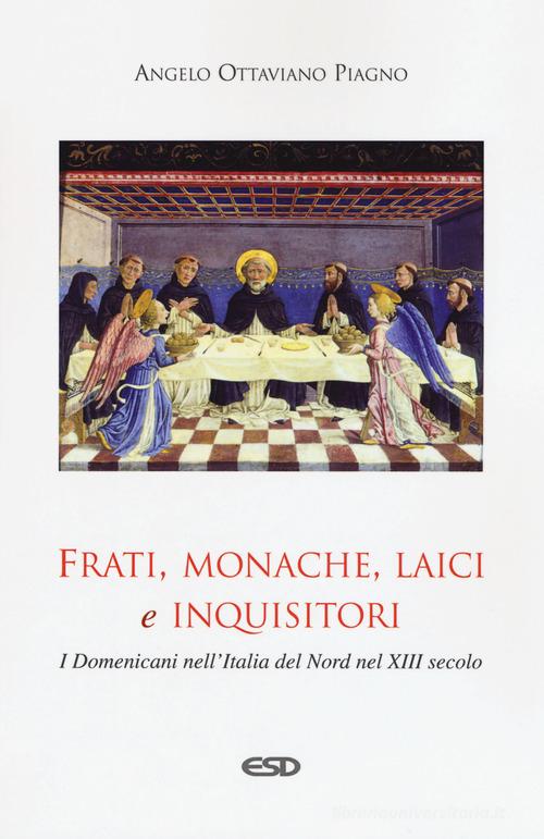 Frati, monache, laici e inquisitori. I domenicani nell'Italia del nord nel XIII secolo di Angelo Ottaviano Piagno edito da ESD-Edizioni Studio Domenicano