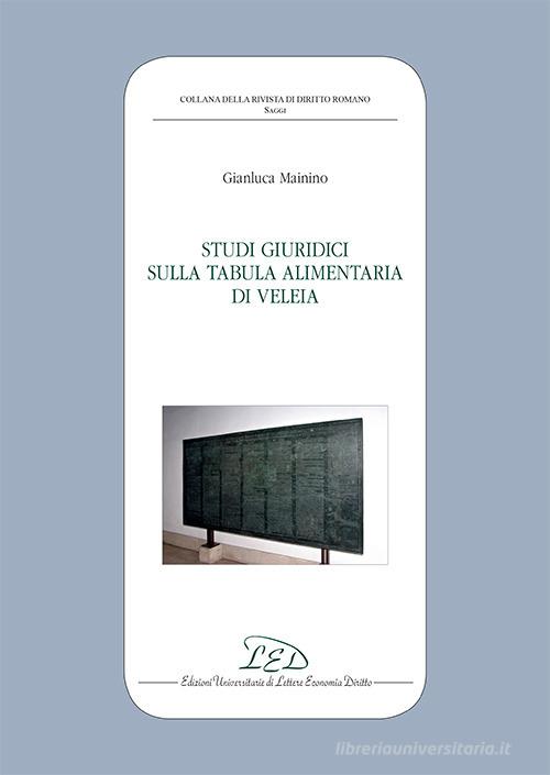 Studi giuridici sulla Tabula Alimentaria di Veleia di Gianluca Mainino edito da LED Edizioni Universitarie