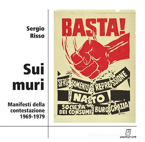 Sui muri. Manifesti della contestazione 1969-1979. Ediz. illustrata di Sergio Risso edito da WriteUp