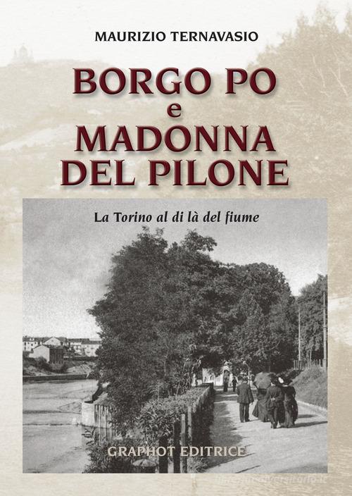 Borgo Po e Madonna del Pilone. La Torino al di là del fiume di Maurizio Ternavasio edito da Graphot