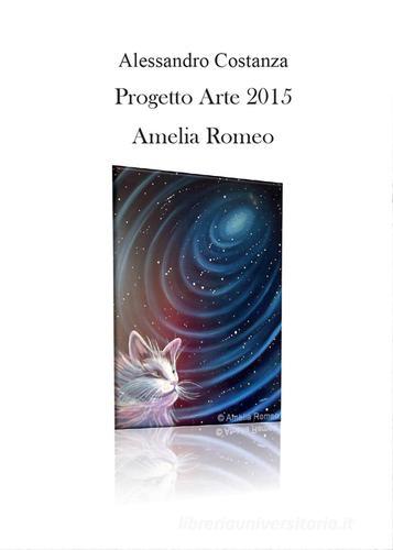 Progetto Arte 2015. Amelia Romeo di Alessandro Costanza edito da Youcanprint