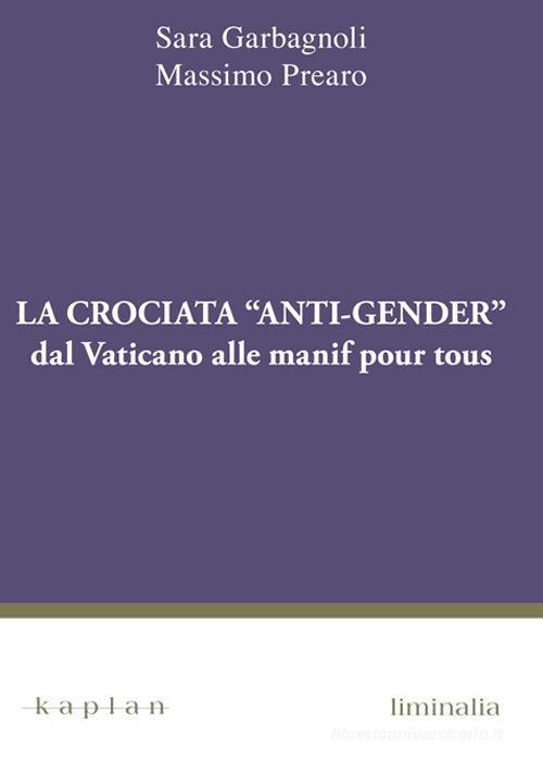 La crociata «anti-gender». Dal Vaticano alle manif pour tous di Sara Garbagnoli, Massimo Prearo edito da Kaplan