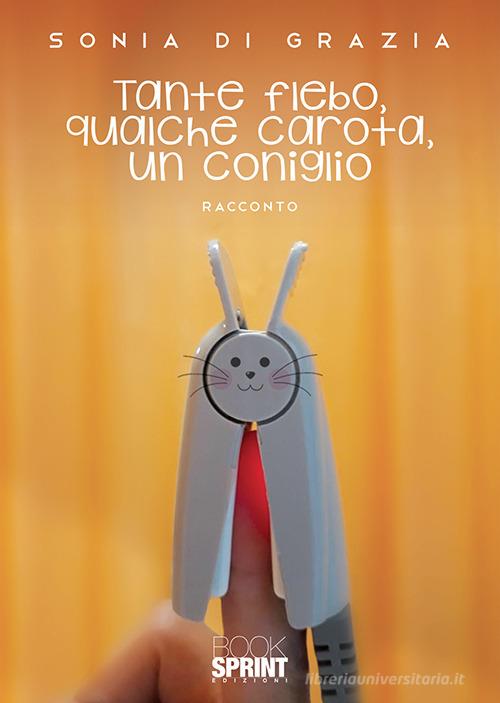 Tante flebo, qualche carota, un coniglio di Sonia Di Grazia edito da Booksprint