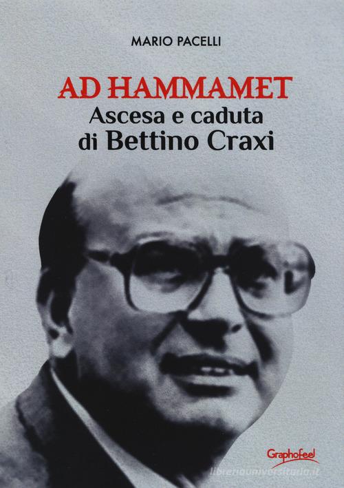 Ad Hammamet. Ascesa e caduta di Bettino Craxi di Mario Pacelli edito da Graphofeel