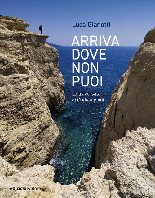 Arriva dove non puoi. La traversata di Creta a piedi di Luca Gianotti edito da Ediciclo