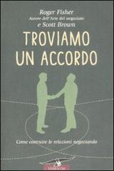 Troviamo un accordo. Come costruire le relazioni negoziando di Roger Fischer, Scott Brown edito da Corbaccio