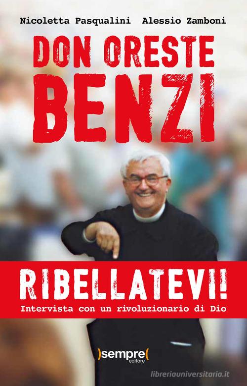 Ribellatevi! Don Oreste Benzi. Intervista con un rivoluzionario di Dio di Nicoletta Pasqualini, Alessio Zamboni edito da Sempre Editore