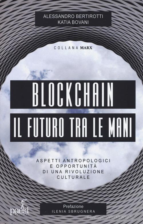Blockchain il futuro tra le mani. Aspetti antropologici e opportunità di una rivoluzione culturale di Alessandro Bertirotti, Bovani Katia edito da Paesi Edizioni