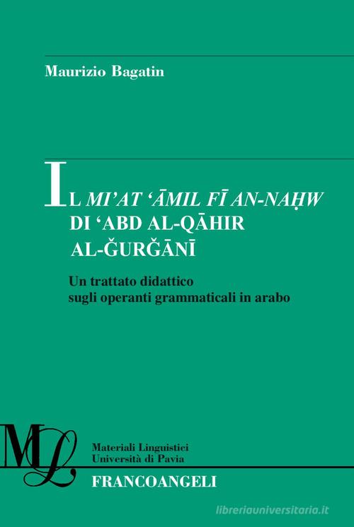 Il Mi'at Amil Fi An-Nahw di 'Abd Al-Qahir Al-Gurgani. Un trattato didattico sugli operanti grammaticali in arabo di Maurizio Bagatin edito da Franco Angeli