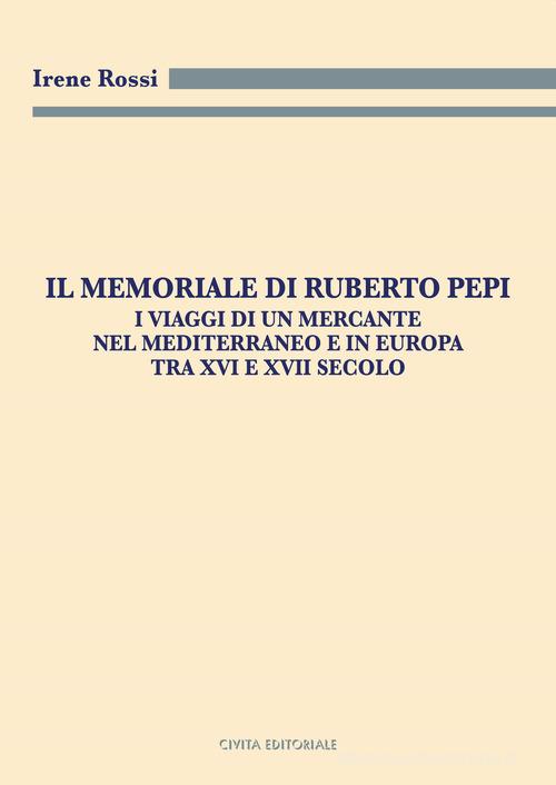 Il Memoriale di Ruberto Pepi. I viaggi di un mercante nel Mediterraneo e in Europa tra XVI e XVII secolo di Irene Rossi edito da Civita