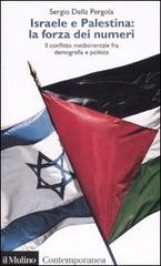 Israele e Palestina: la forza dei numeri. Il conflitto mediorientale fra demografia e politica di Sergio Della Pergola edito da Il Mulino