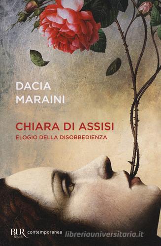 Chiara di Assisi. Elogio della disobbedienza di Dacia Maraini edito da Rizzoli