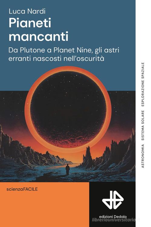 Pianeti mancanti. Da Plutone a Planet 9, gli astri erranti nascosti nell'oscurità di Luca Nardi edito da edizioni Dedalo
