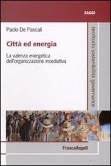 Città ed energia. La valenza energetica dell'organizzazione insediativa di Paolo De Pascali edito da Franco Angeli
