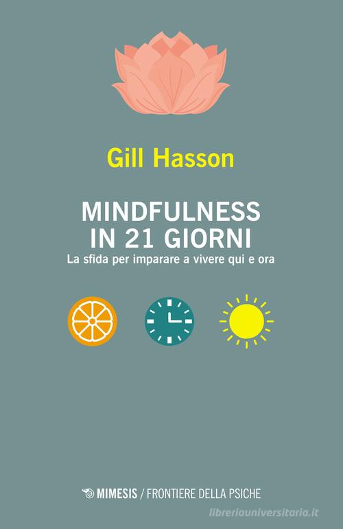 Mindfulness in 21 giorni. La sfida per imparare a vivere qui e ora di Gill Hasson edito da Mimesis