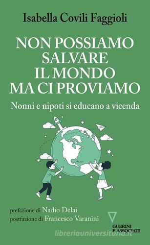 Non possiamo salvare il mondo ma ci proviamo. Nonni e nipoti si educano a vicenda di Isabella Covili Faggioli edito da Guerini e Associati