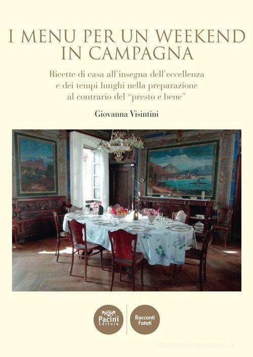 I menù per un weekend in campagna. Ricette di casa all'insegna dell'eccellenza e dei tempi lunghi nella preparazione al contrario del «presto e bene» di Giovanna Visintini edito da Pacini Editore
