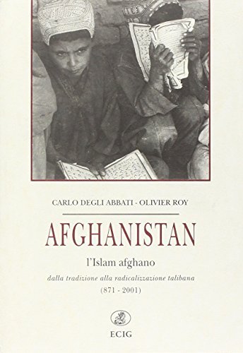 Afghanistan. L'Islam afghano dalla tradizione alla radicalizzazione talibana (871-2001) di Carlo Degli Abbati, Olivier Roy edito da ECIG