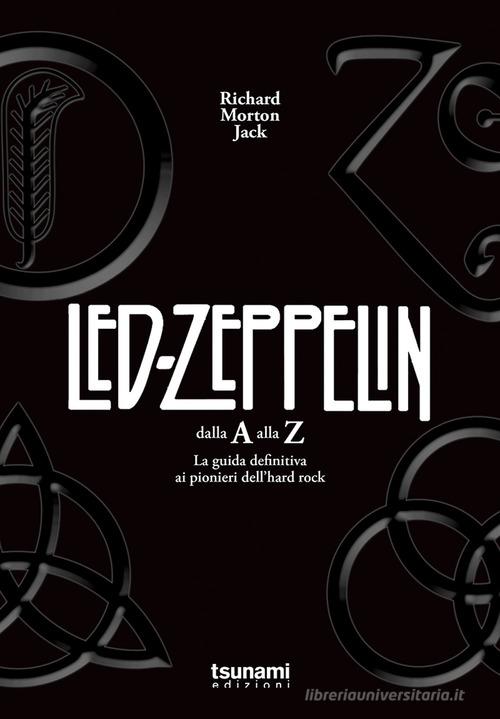 I Led Zeppelin dalla A alla Z. La guida definitiva ai pionieri dell'hard rock di Richard Morton Jack edito da Tsunami