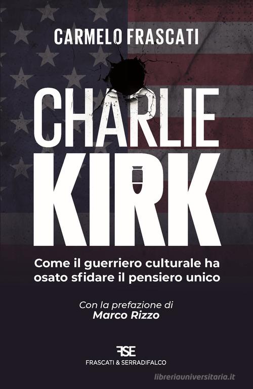 Charlie Kirk. Come il guerriero culturale ha osato sfidare il pensiero unico di Carmelo Frascati edito da Frascati & Serradifalco