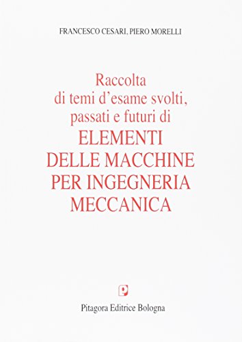 Raccolta di temi d'esame svolti, passati e futuri di elementi delle macchine per ingegneria meccanica di Francesco Cesari, Piero Morelli edito da Pitagora