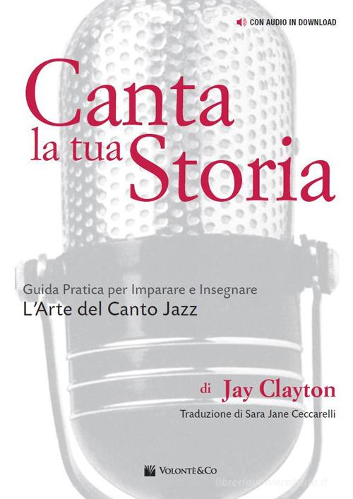 Canta la tua storia. Guida pratica per imparare e insegnare l'arte del canto jazz. Con File audio per il download di Jay Clayton edito da Volontè & Co